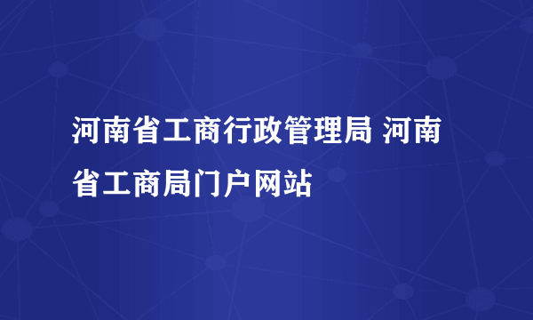 河南省工商行政管理局 河南省工商局门户网站