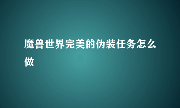 魔兽世界完美的伪装任务怎么做