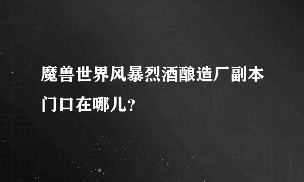 魔兽世界风暴烈酒酿造厂副本门口在哪儿？