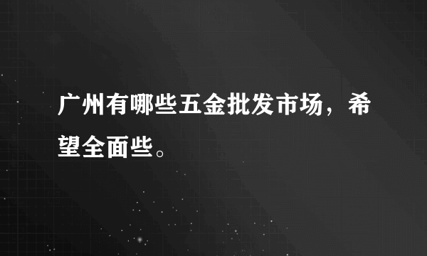 广州有哪些五金批发市场，希望全面些。