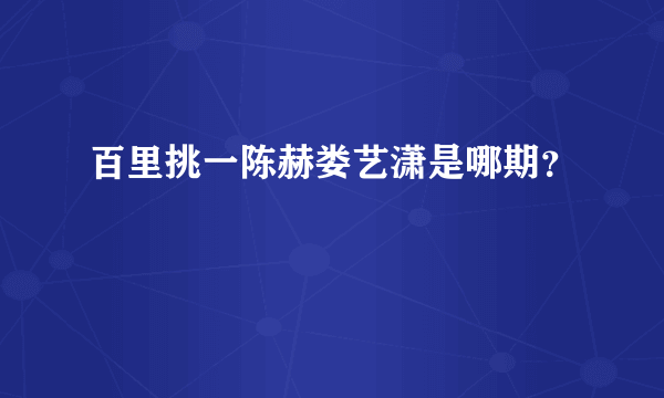 百里挑一陈赫娄艺潇是哪期？