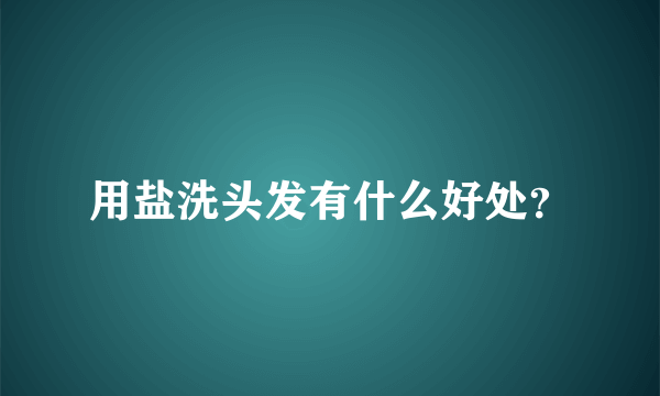 用盐洗头发有什么好处？