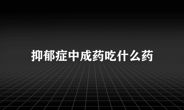 抑郁症中成药吃什么药