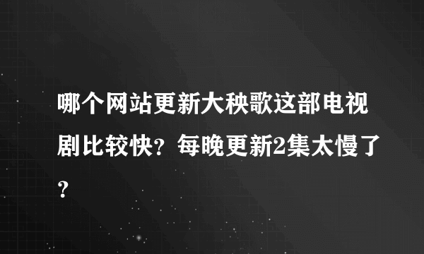 哪个网站更新大秧歌这部电视剧比较快？每晚更新2集太慢了？