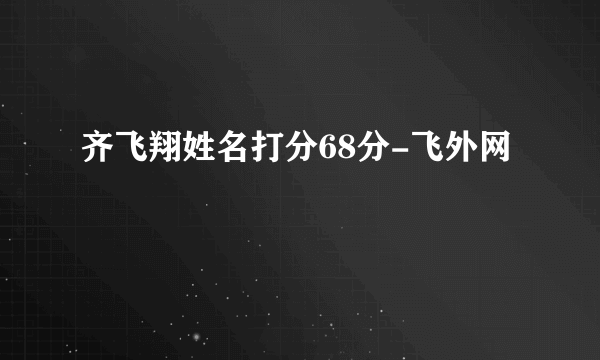 齐飞翔姓名打分68分-飞外网