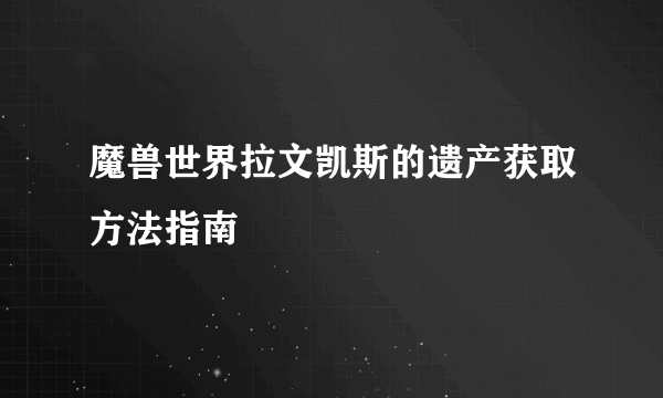 魔兽世界拉文凯斯的遗产获取方法指南