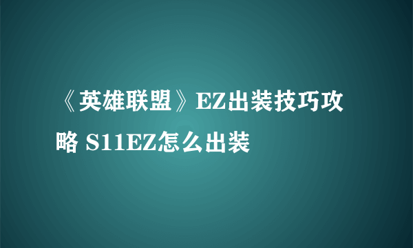 《英雄联盟》EZ出装技巧攻略 S11EZ怎么出装