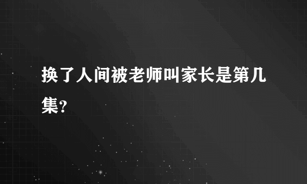 换了人间被老师叫家长是第几集？