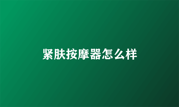 紧肤按摩器怎么样