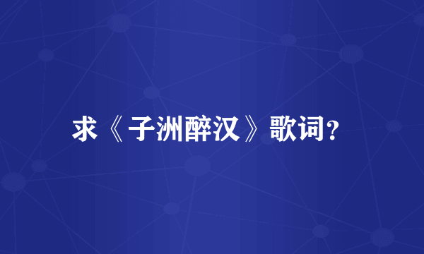 求《子洲醉汉》歌词？