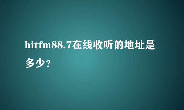 hitfm88.7在线收听的地址是多少？
