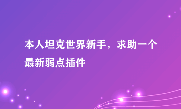 本人坦克世界新手，求助一个最新弱点插件