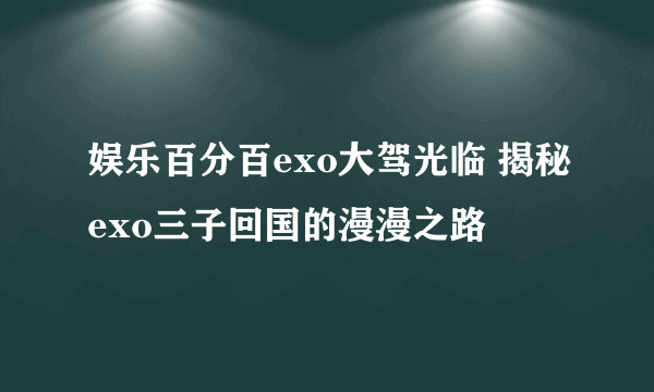 娱乐百分百exo大驾光临 揭秘exo三子回国的漫漫之路
