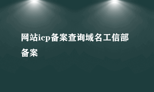 网站icp备案查询域名工信部备案