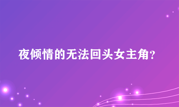 夜倾情的无法回头女主角？