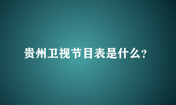 贵州卫视节目表是什么？