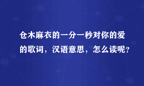 仓木麻衣的一分一秒对你的爱的歌词，汉语意思，怎么读呢？