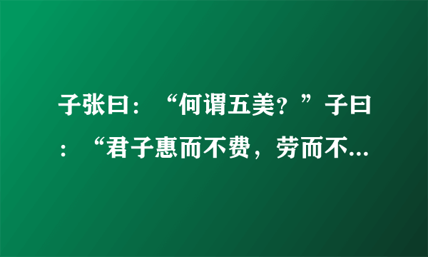 子张曰：“何谓五美？”子曰：“君子惠而不费，劳而不怨，欲而不