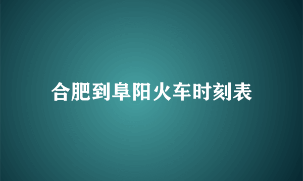 合肥到阜阳火车时刻表