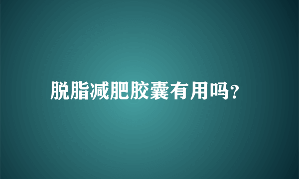 脱脂减肥胶囊有用吗？
