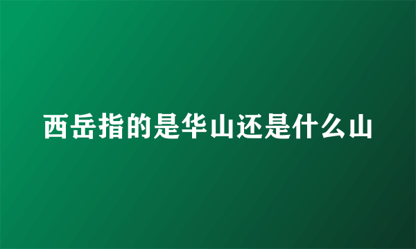 西岳指的是华山还是什么山
