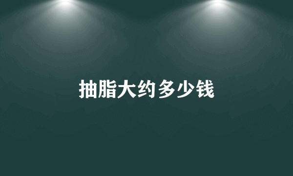 抽脂大约多少钱
