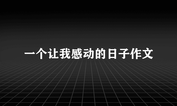 一个让我感动的日子作文