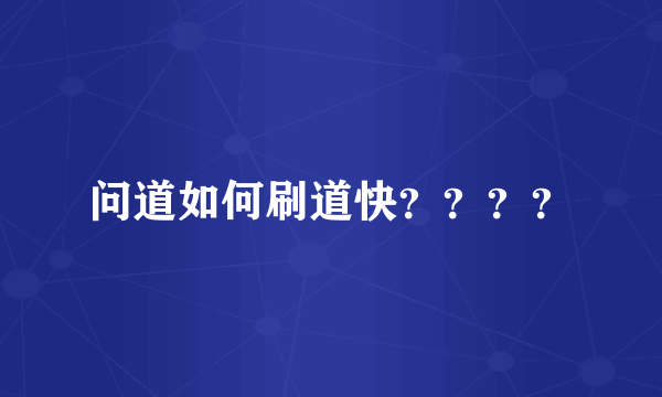 问道如何刷道快？？？？
