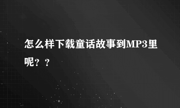 怎么样下载童话故事到MP3里呢？？