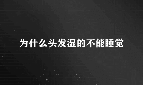 为什么头发湿的不能睡觉