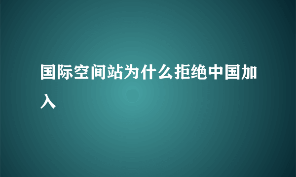 国际空间站为什么拒绝中国加入