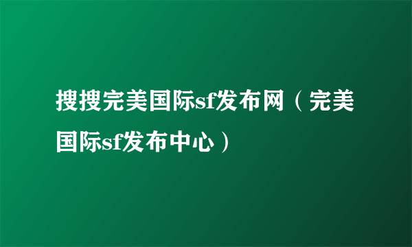 搜搜完美国际sf发布网（完美国际sf发布中心）