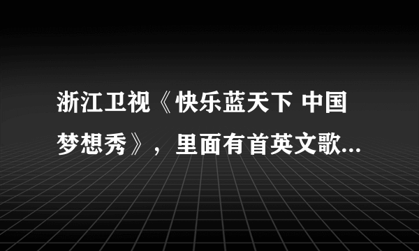 浙江卫视《快乐蓝天下 中国梦想秀》，里面有首英文歌，一个女的唱的，每次在揭晓圆梦人的时候放的一首插曲