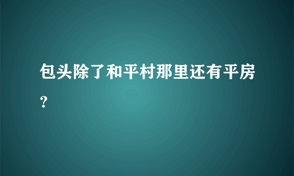 包头除了和平村那里还有平房？