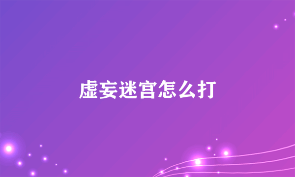 虚妄迷宫怎么打