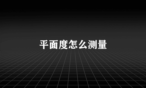 平面度怎么测量