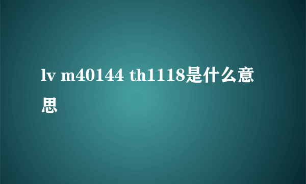 lv m40144 th1118是什么意思