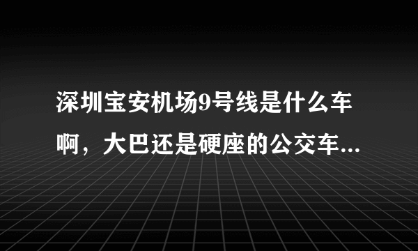 深圳宝安机场9号线是什么车啊，大巴还是硬座的公交车，坐着舒服吗？