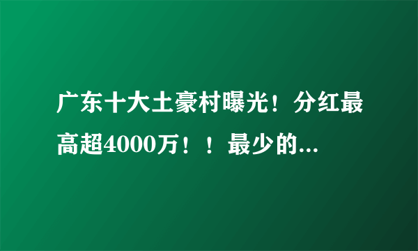 广东十大土豪村曝光！分红最高超4000万！！最少的竟然是...