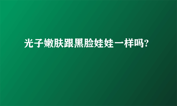 光子嫩肤跟黑脸娃娃一样吗?