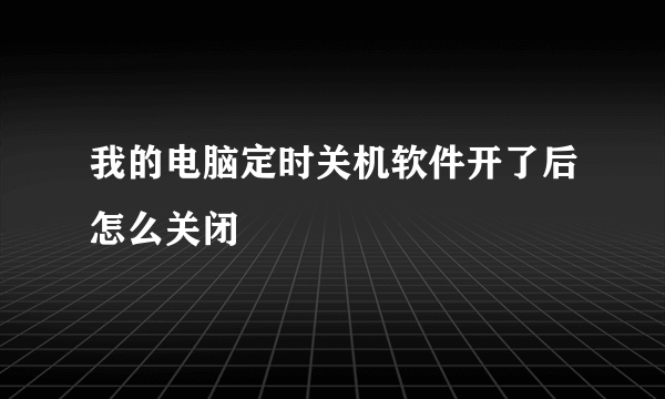 我的电脑定时关机软件开了后怎么关闭