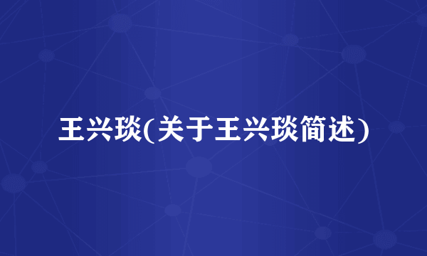 王兴琰(关于王兴琰简述)