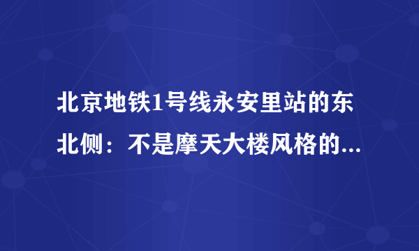 北京地铁1号线永安里站的东北侧：不是摩天大楼风格的北京CBD
