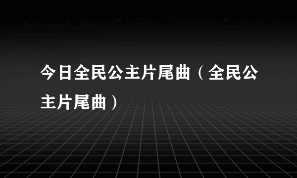 今日全民公主片尾曲（全民公主片尾曲）