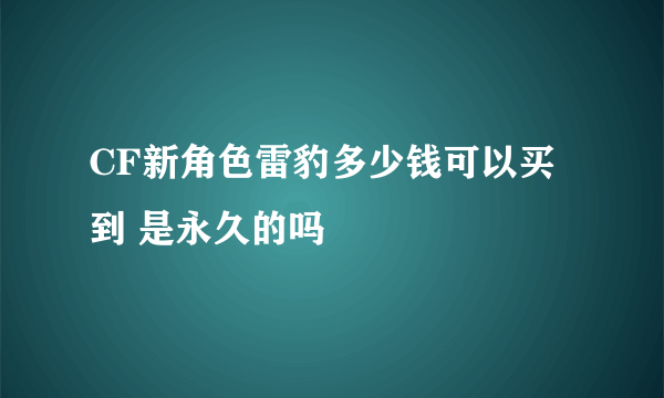 CF新角色雷豹多少钱可以买到 是永久的吗