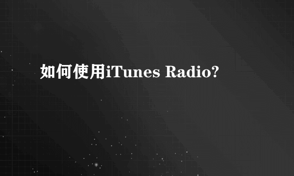 如何使用iTunes Radio?