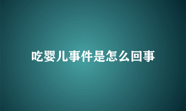 吃婴儿事件是怎么回事