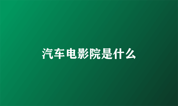 汽车电影院是什么