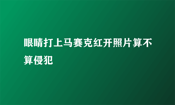 眼睛打上马赛克红开照片算不算侵犯