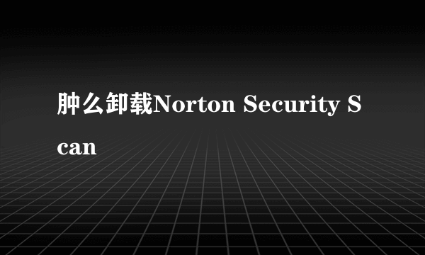 肿么卸载Norton Security Scan